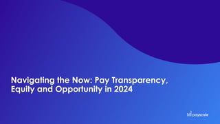 Navigating the Now: Pay Transparency,
Equity and Opportunity in 2024
 