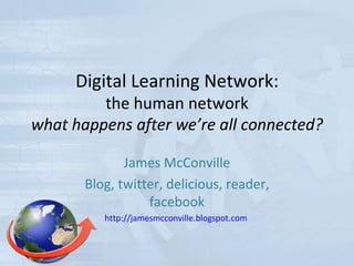 Digital Learning Network: the human network what happens after we’re all connected? James McConville Blog, twitter, delicious, reader, facebook http://jamesmcconville.blogspot.com   