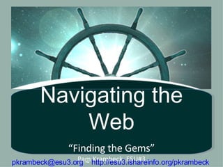 Navigating the Web “ Finding the Gems” Pam Krambeck, ESU#3 [email_address]  ~  http://esu3.ishareinfo.org/pkrambeck   