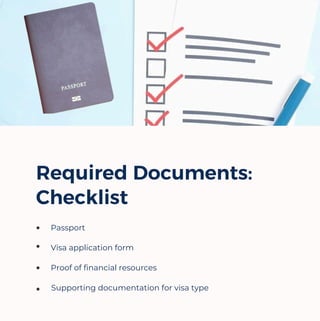 Required Documents:
Checklist
Supporting documentation for visa type
Passport
Visa application form
Proof of financial resources
 