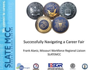 Successfully Navigating a Career Fair
Frank Alaniz, Missouri Workforce Regional Liaison
SLATEMCC
 