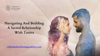 Navigating And Building
A Sacred Relationship
With Tantra
embodiedawakeningacademy.com
 
