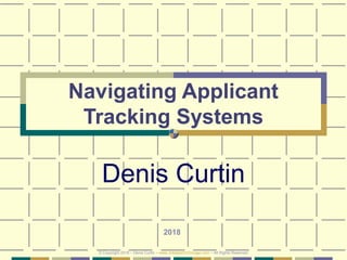 Navigating Applicant
Tracking Systems
Denis Curtin
2018
© Copyright 2018 – Denis Curtin – www.JobSearchChicago.com – All Rights Reserved
 
