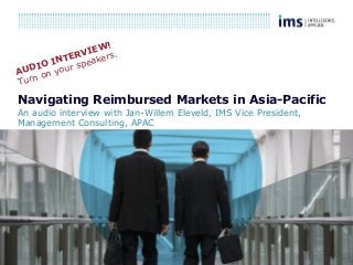1
Navigating Reimbursed Markets in Asia-Pacific
An audio interview with Jan-Willem Eleveld, IMS Vice President,
Management Consulting, APAC
AUDIO INTERVIEW!
Turn on your speakers.
 