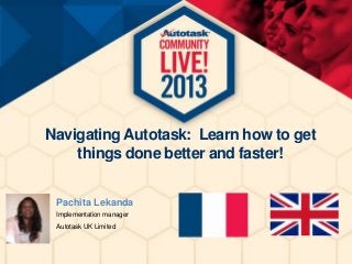 Navigating Autotask: Learn how to get
things done better and faster!
Pachita Lekanda
Implementation manager
Autotask UK Limited

 