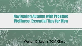 Navigating Autumn with Prostate
Wellness: Essential Tips for Men
Wuhan Dr.Lee’s TCM Clinic
 