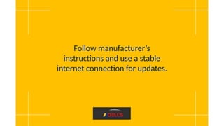 Follow manufacturer’s
instructions and use a stable
internet connection for updates.
 
