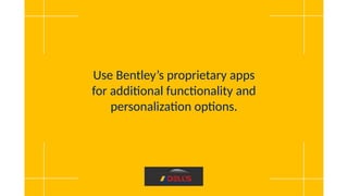 Use Bentley’s proprietary apps
for additional functionality and
personalization options.
 