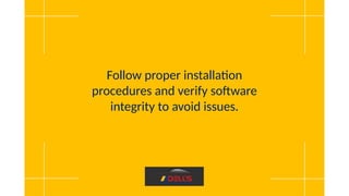 Follow proper installation
procedures and verify software
integrity to avoid issues.
 