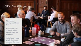 NExTWORK event
Many to many -
meeting on a different
basis
Work identity - the
NW game reveals
common values and
preferenc...