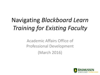 Navigating Blackboard Learn
Training for Existing Faculty
Academic Affairs Office of
Professional Development
(March 2016)
 