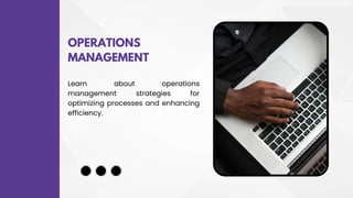OPERATIONS
MANAGEMENT
Learn about operations
management strategies for
optimizing processes and enhancing
efficiency.
 