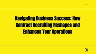 Navigating Business Success: How
Contract Recruiting Reshapes and
Enhances Your Operations
 