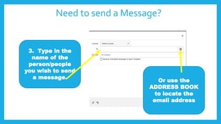 Need to send a Message?
3. Type in the
name of the
person/people
you wish to send
a message.
Or use the
ADDRESS BOOK
to locate the
email address
 