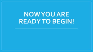NOWYOU ARE
READYTO BEGIN!
 