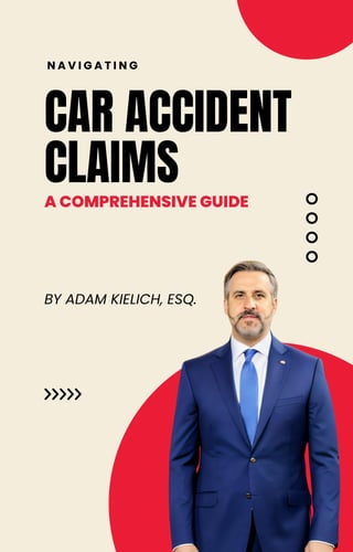 CAR ACCIDENT
CLAIMS
N A V I G A T I N G
A COMPREHENSIVE GUIDE
BY ADAM KIELICH, ESQ.
 