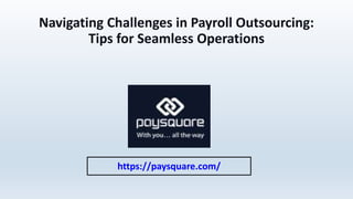 Navigating Challenges in Payroll Outsourcing:
Tips for Seamless Operations
https://paysquare.com/
 