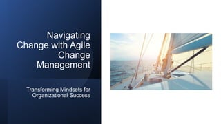 Navigating
Change with Agile
Change
Management
Transforming Mindsets for
Organizational Success
 