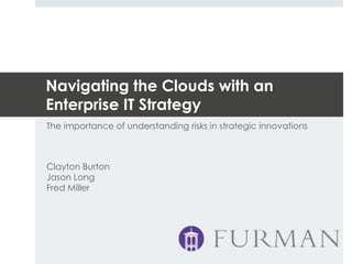 Navigating the Clouds with an
Enterprise IT Strategy
The importance of understanding risks in strategic innovations
Clayton Burton
Jason Long
Fred Miller
 