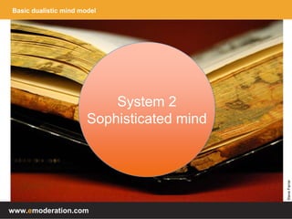www.emoderation.com
Basic dualistic mind model
System 2
Sophisticated mind
SteveFarrar
 