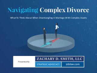 Sensitivity: Confidential
Navigating Complex Divorce
Presented By
What To Think About When Disentangling A Marriage With Complex Assets
 