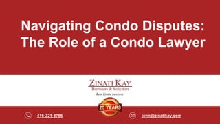 416-321-8766 john@zinatikay.com
Navigating Condo Disputes:
The Role of a Condo Lawyer
 