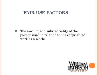 FAIR USE FACTORS 3. The amount and substantiality of the portion used in relation to the copyrighted work as a whole. 