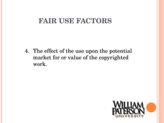 FAIR USE FACTORS 4. The effect of the use upon the potential market for or value of the copyrighted work. 