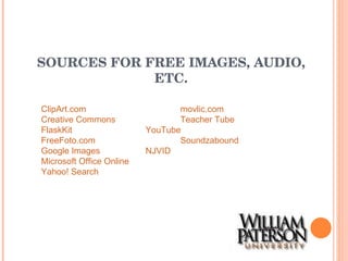 SOURCES FOR FREE IMAGES, AUDIO, ETC. ClipArt.com movlic.com Creative Commons Teacher Tube FlaskKit	 YouTube FreeFoto.com Soundzabound Google Images	 NJVID Microsoft Office Online Yahoo! Search 