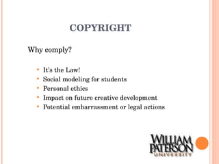 COPYRIGHT Why comply? It’s the Law! Social modeling for students Personal ethics Impact on future creative development Potential embarrassment or legal actions 