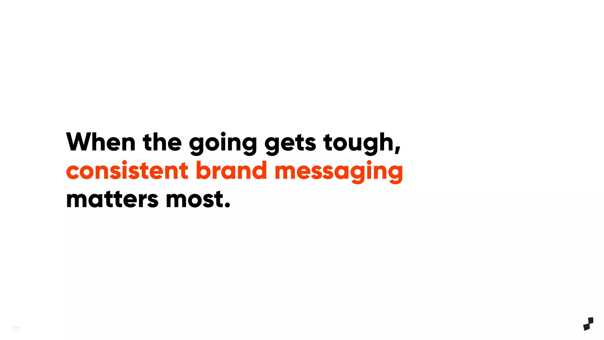 1 7
When the going gets tough,
consistent brand messaging
matters most.
 
