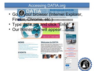 • •
• Go to your browser (Internet Explorer,
Firefox, Chrome, etc.)
• Type datia.org and click “Enter”
• Our homepage will appear…
 