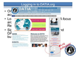 • Only DATIA members are given full
access to the website.
• Logging in allows you to view DATIA focus
archives, eNews archives and the
Resources tab.
• Sign up here to create your log in and
DATIA will approve you within 2-3
business days…
• •
Log
in/Register
 