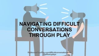 RediscoverYourPlay.com/difficultconversationslinks
@jeffharryplays
NAVIGATING DIFFICULT
CONVERSATIONS
THROUGH PLAY
 