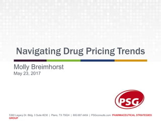 5360 Legacy Dr. Bldg. 3 Suite #230 | Plano, TX 75024 | 800.687.4404 | PSGconsults.com PHARMACEUTICAL STRATEGIES
GROUP
Navigating Drug Pricing Trends
Molly Breimhorst
May 23, 2017
 