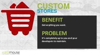 CUSTOM
STORES

BENEFIT
Get anything you want.

PROBLEM
It’s completely up to you and your
developers to maintain.

 