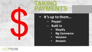 TAKING
PAYMENTS
• It’s up to them…
– Paypal
– Built in
•
•
•
•

Shopify
Big Commerce
Volusion
Amazon

 