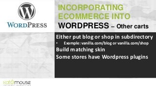 INCORPORATING
ECOMMERCE INTO
WORDPRESS – Other carts
Either put blog or shop in subdirectory
•

Example: vanilla.com/blog ...