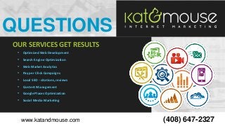 QUESTIONS
OUR SERVICES GET RESULTS
•

Optimized Web Development

•

Search Engine Optimization

•

Web Market Analytics

•...