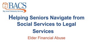 Helping Seniors Navigate from
Social Services to Legal
Services
Elder Financial Abuse
 