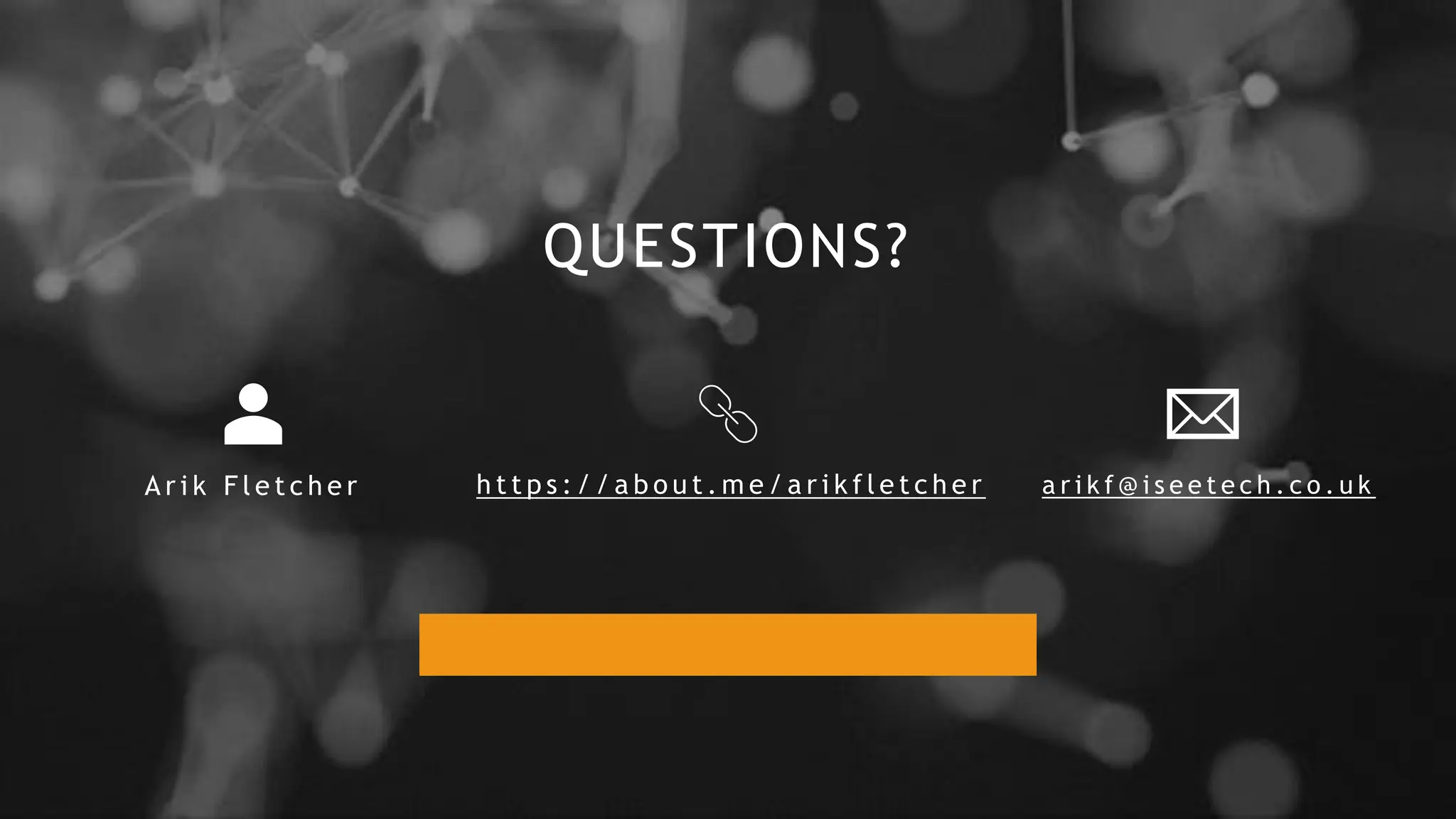 QUESTIONS?
A r i k F l e t c h e r h t t p s : / / a b o u t . m e / a r i k f l e t c h e r a r i k f @ i s e e t e c h . c o . u k
 