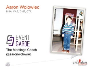 Aaron Wolowiec
MSA, CAE, CMP, CTA

The Meetings Coach
@aaronwolowiec

 
