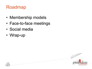 Roadmap
•
•
•
•

Membership models
Face-to-face meetings
Social media
Wrap-up

 