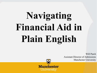 Navigating 
Financial Aid in 
Plain English 
Will Patch 
Assistant Director of Admissions 
Manchester University 
 
