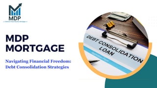 MDP
MORTGAGE
Navigating Financial Freedom:
Debt Consolidation Strategies
 