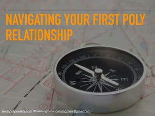 NAVIGATING YOUR FIRST POLY
RELATIONSHIP
www.polyweekly.com @cunningminx cunningminx@gmail.com
 
