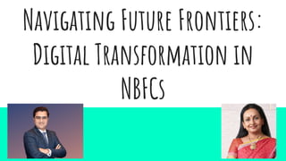 Navigating Future Frontiers:
Digital Transformation in
NBFCs
 