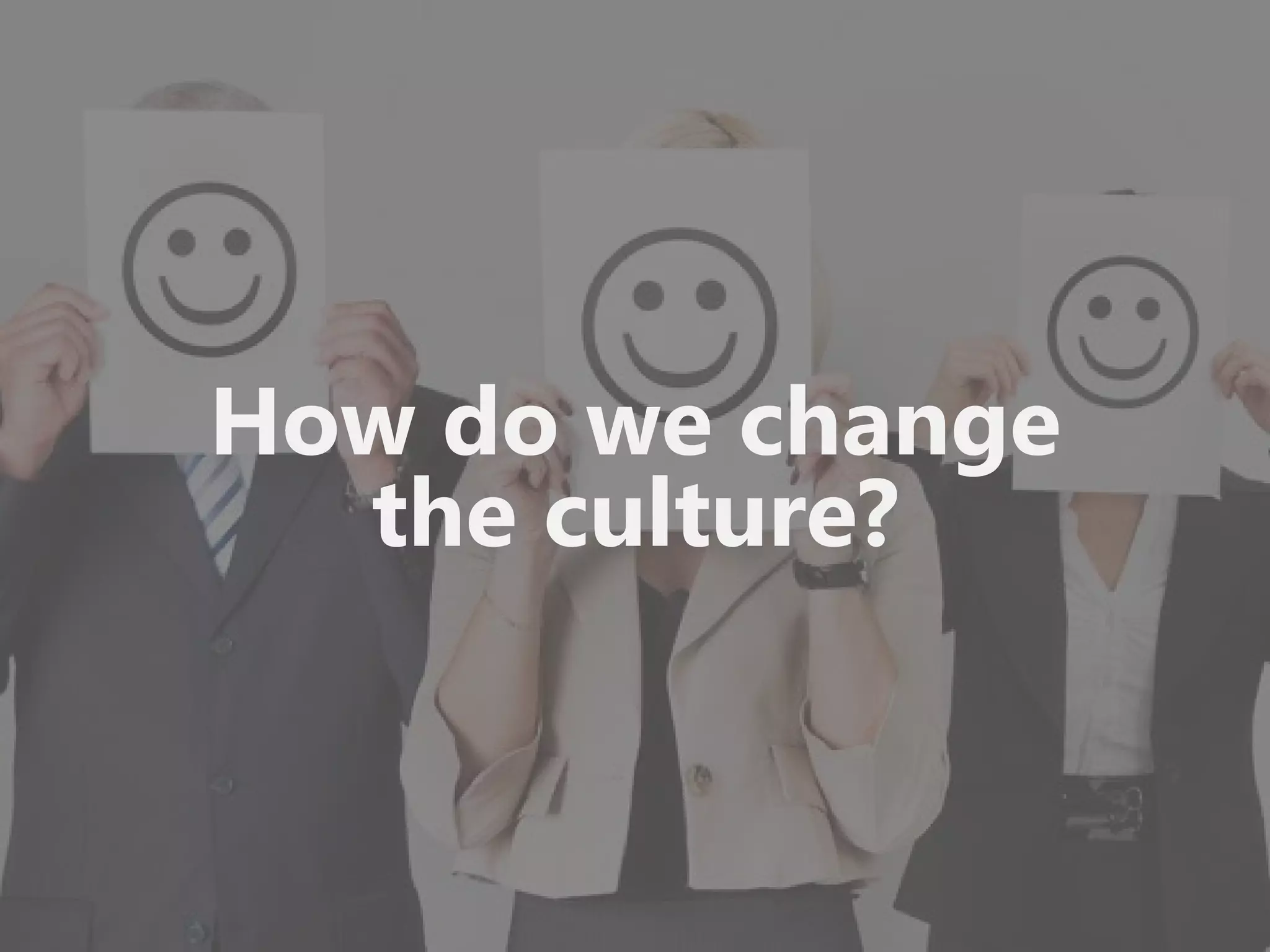 How do we change
the culture?
 