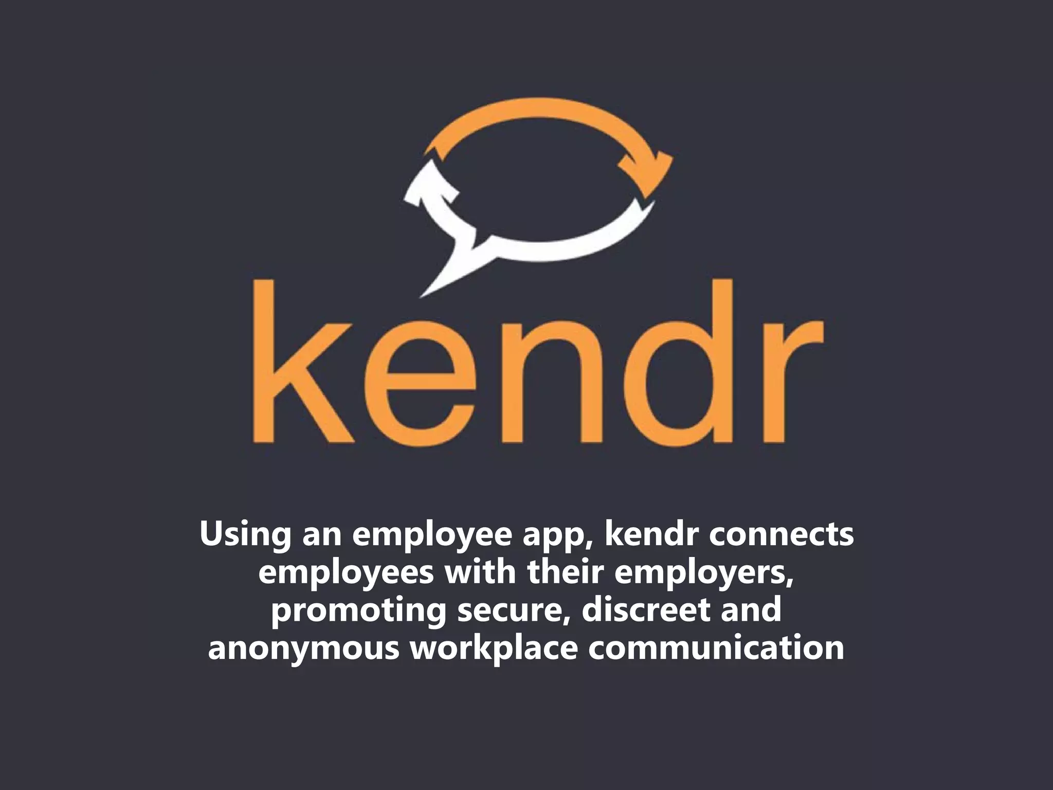 Using an employee app, kendr connects
employees with their employers,
promoting secure, discreet and
anonymous workplace communication
 