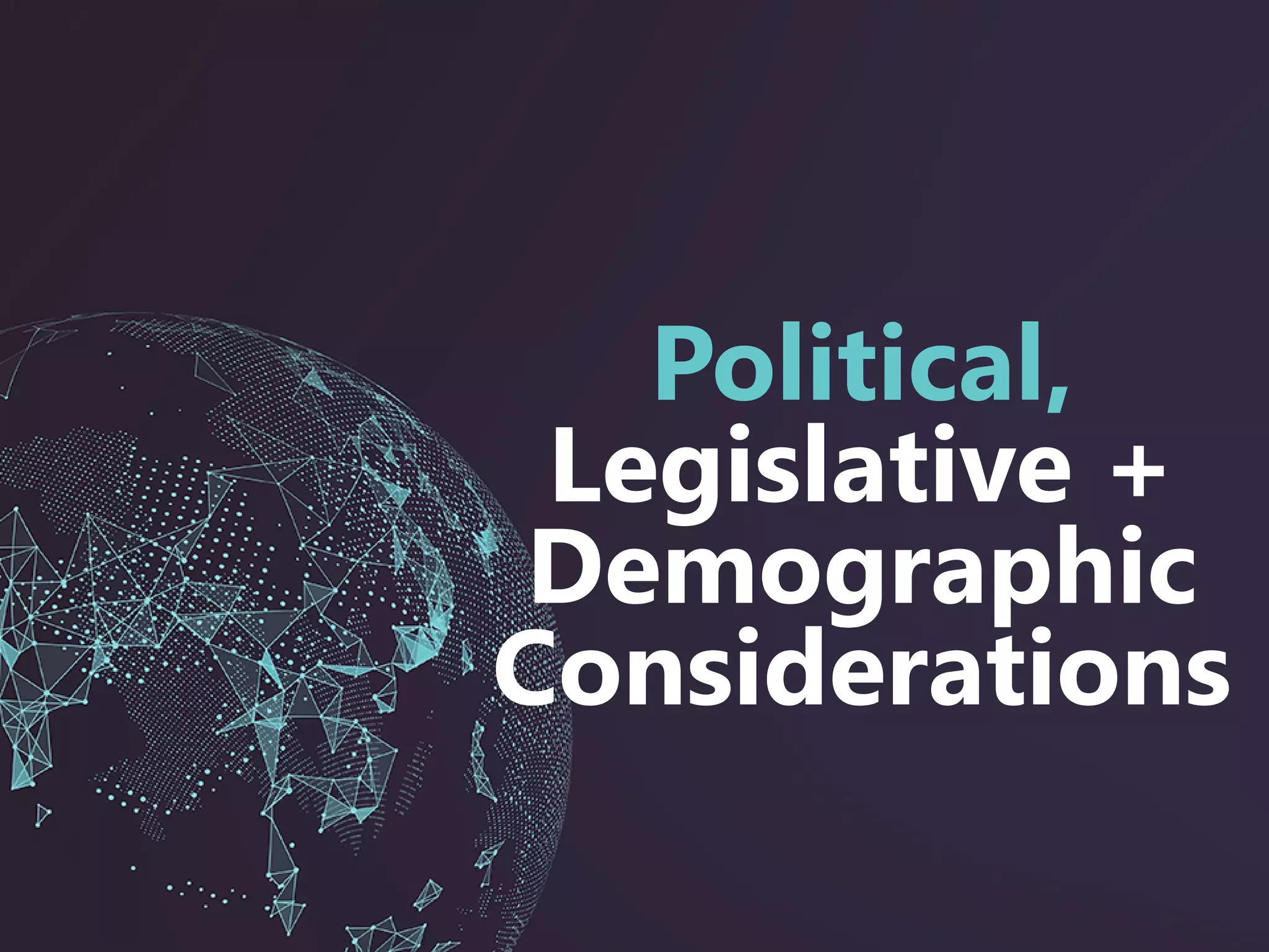 Political,
Legislative +
Demographic
Considerations
 